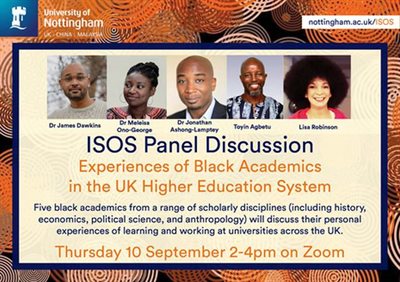 An event poster with the wording - ISOS Panel Discusssion: Experiences of black academics in the UK higher education system. Five black academics from a range of scholarly disciplines (including history, economics, political science, and anthropology) wil