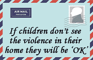 If children don't see the violence in their home they will be ‘OK’.